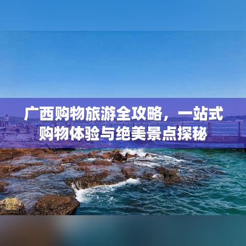 广西购物旅游全攻略，一站式购物体验与绝美景点探秘