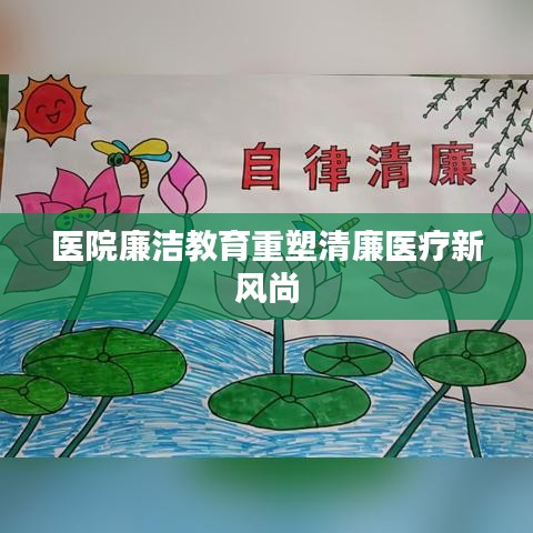 医院廉洁教育重塑清廉医疗新风尚