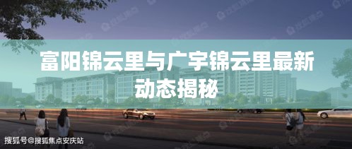 富阳锦云里与广宇锦云里最新动态揭秘