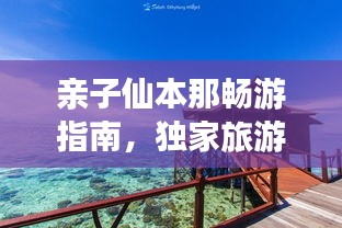 亲子仙本那畅游指南，独家旅游攻略，玩转亲子游！