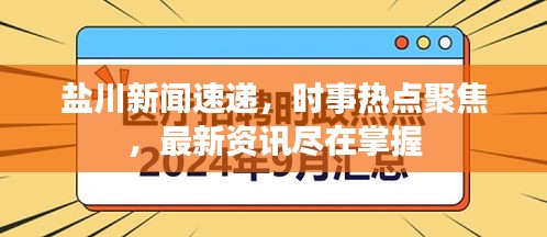 盐川新闻速递，时事热点聚焦，最新资讯尽在掌握