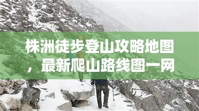 株洲徒步登山攻略地图，最新爬山路线图一网打尽