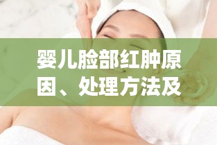 婴儿脸部红肿原因、处理方法及预防措施揭秘