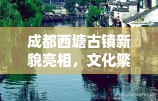 成都西塘古镇新貌亮相，文化繁荣引领时代风潮