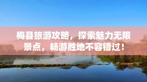 梅县旅游攻略，探索魅力无限景点，畅游胜地不容错过！