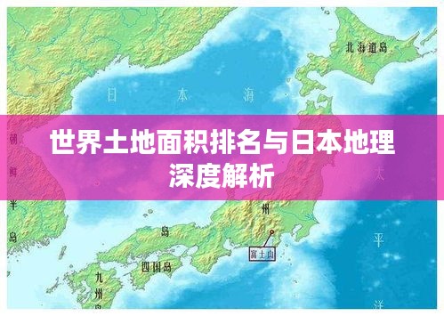 世界土地面积排名与日本地理深度解析