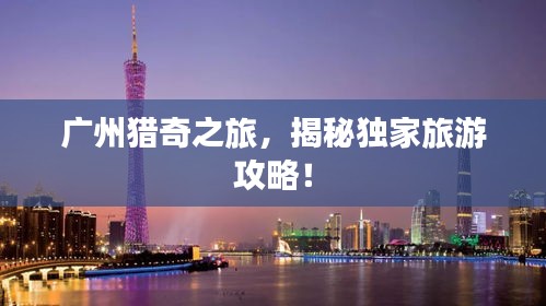 广州猎奇之旅，揭秘独家旅游攻略！