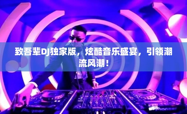 致吾辈DJ独家版，炫酷音乐盛宴，引领潮流风潮！