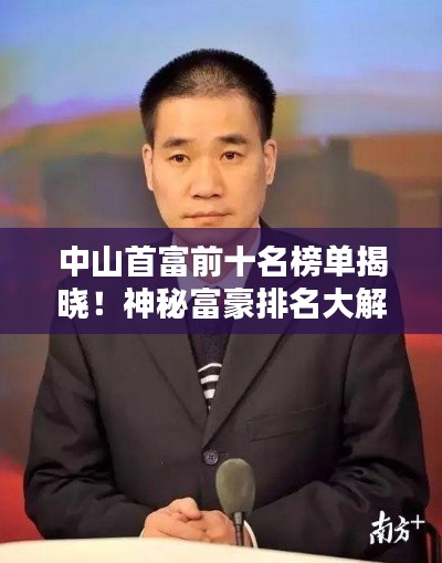 中山首富前十名榜单揭晓！神秘富豪排名大解密！