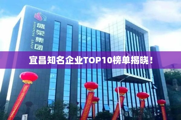 宜昌知名企业TOP10榜单揭晓！