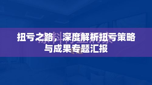 扭亏之路，深度解析扭亏策略与成果专题汇报