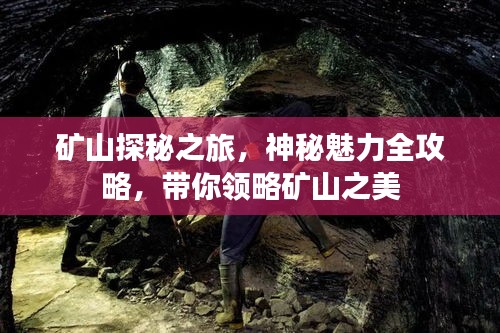 矿山探秘之旅，神秘魅力全攻略，带你领略矿山之美