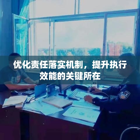 优化责任落实机制，提升执行效能的关键所在