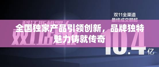 全国独家产品引领创新，品牌独特魅力铸就传奇