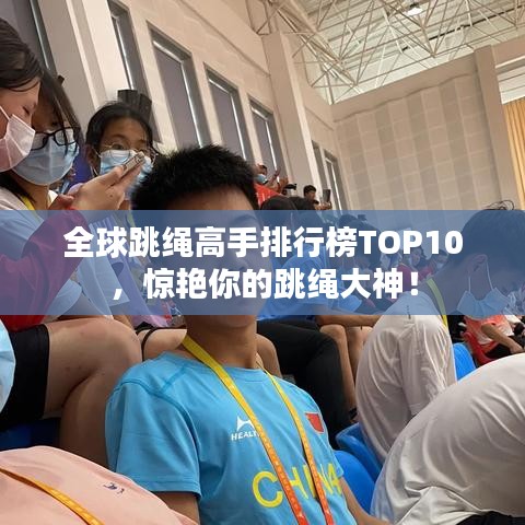 全球跳绳高手排行榜TOP10，惊艳你的跳绳大神！