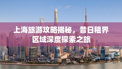 上海旅游攻略揭秘，昔日租界区域深度探索之旅