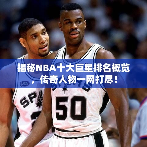 揭秘NBA十大巨星排名概览，传奇人物一网打尽！