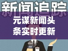 元谋新闻头条实时更新，时事聚焦，最新资讯尽在掌握