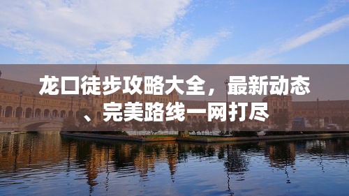 龙口徒步攻略大全，最新动态、完美路线一网打尽