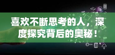 喜欢不断思考的人，深度探究背后的奥秘！