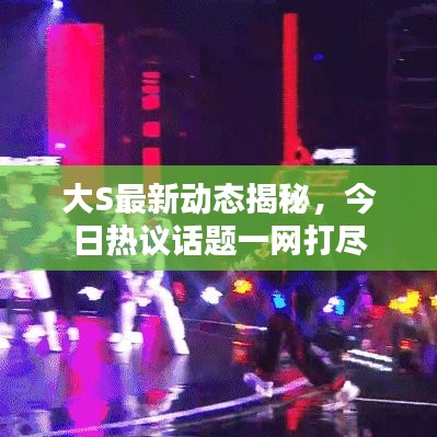 大S最新动态揭秘，今日热议话题一网打尽