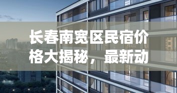 长春南宽区民宿价格大揭秘，最新动态速览