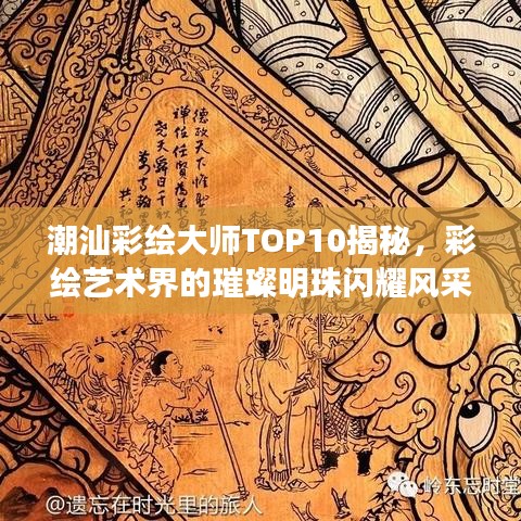 潮汕彩绘大师TOP10揭秘，彩绘艺术界的璀璨明珠闪耀风采