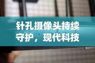 针孔摄像头持续守护，现代科技下的隐秘安全卫士