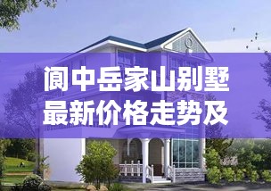 阆中岳家山别墅最新价格走势及分析揭秘