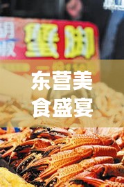 东营美食盛宴，十大特色小吃榜单出炉，味蕾狂欢不容错过！