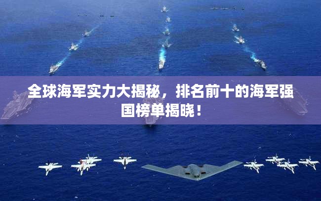 全球海军实力大揭秘，排名前十的海军强国榜单揭晓！