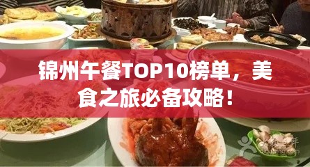 锦州午餐TOP10榜单，美食之旅必备攻略！