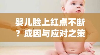 婴儿脸上红点不断？成因与应对之策深度解析！