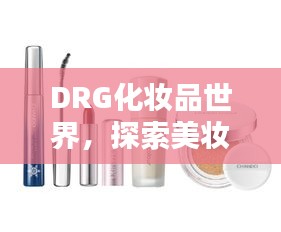 DRG化妆品世界，探索美妆奥秘，引领时尚潮流