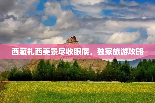 西藏扎西美景尽收眼底，独家旅游攻略