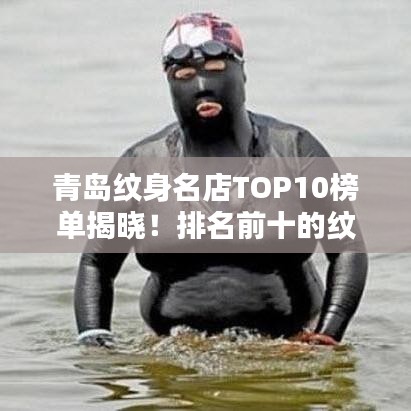 青岛纹身名店TOP10榜单揭晓！排名前十的纹身店一网打尽！