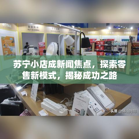 苏宁小店成新闻焦点，探索零售新模式，揭秘成功之路