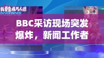 BBC采访现场突发爆炸，新闻工作者的挑战与应对策略