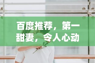 百度推荐，第一甜妻，令人心动的爱情之旅！