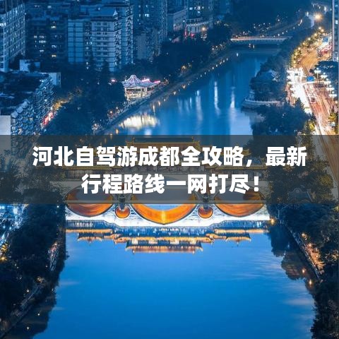 河北自驾游成都全攻略，最新行程路线一网打尽！