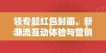 领专题红包封面，新潮流互动体验与营销策略揭秘