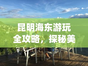 昆明海东游玩全攻略，探秘美景，尽享惬意时光