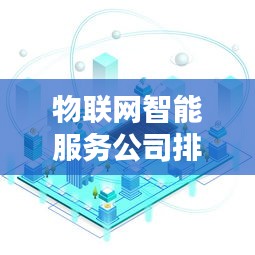 物联网智能服务公司排名大揭秘，行业影响力深度解析！