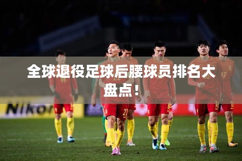 全球退役足球后腰球员排名大盘点！